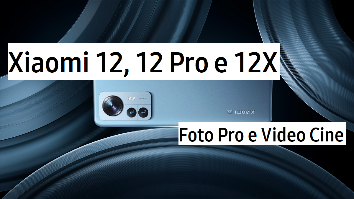 Xiaomi 12 Pro, Xiaomi 12, e Xiaomi 12X - Foto Pro e Video Cine